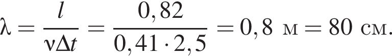 \lambda = дробь: чис­ли­тель: l, зна­ме­на­тель: \nu \Delta t конец дроби = дробь: чис­ли­тель: 0,82, зна­ме­на­тель: 0,41 умно­жить на 2,5 конец дроби = 0,8м = 80см. 