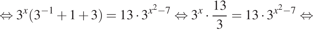  рав­но­силь­но 3 в сте­пе­ни x левая круг­лая скоб­ка 3 в сте­пе­ни левая круг­лая скоб­ка минус 1 пра­вая круг­лая скоб­ка плюс 1 плюс 3 пра­вая круг­лая скоб­ка = 13 умно­жить на 3 в сте­пе­ни левая круг­лая скоб­ка x в квад­ра­те минус 7 пра­вая круг­лая скоб­ка рав­но­силь­но 3 в сте­пе­ни x умно­жить на дробь: чис­ли­тель: 13, зна­ме­на­тель: 3 конец дроби = 13 умно­жить на 3 в сте­пе­ни левая круг­лая скоб­ка x в квад­ра­те минус 7 пра­вая круг­лая скоб­ка рав­но­силь­но 