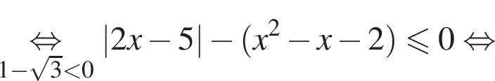 \underset1 минус ко­рень из: на­ча­ло ар­гу­мен­та: 3 конец ар­гу­мен­та мень­ше 0\mathop рав­но­силь­но \; |2x минус 5| минус левая круг­лая скоб­ка x в квад­ра­те минус x минус 2 пра­вая круг­лая скоб­ка мень­ше или равно 0 рав­но­силь­но 
