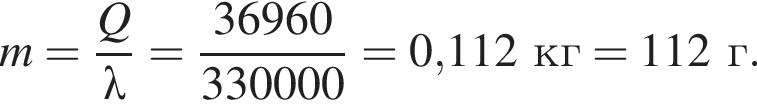 m= дробь: чис­ли­тель: Q, зна­ме­на­тель: \lambda конец дроби = дробь: чис­ли­тель: 36960, зна­ме­на­тель: 330000 конец дроби =0,112кг= 112г. 