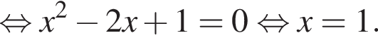  рав­но­силь­но x в квад­ра­те минус 2x плюс 1=0 рав­но­силь­но x=1.