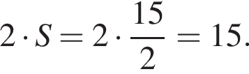 2 умно­жить на S=2 умно­жить на дробь: чис­ли­тель: 15, зна­ме­на­тель: 2 конец дроби =15. 