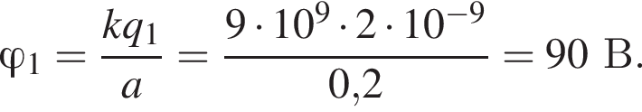 \varphi_1= дробь: чис­ли­тель: kq_1, зна­ме­на­тель: a конец дроби = дробь: чис­ли­тель: 9 умно­жить на 10 в сте­пе­ни 9 умно­жить на 2 умно­жить на 10 в сте­пе­ни левая круг­лая скоб­ка минус 9 пра­вая круг­лая скоб­ка , зна­ме­на­тель: 0,2 конец дроби =90В. 