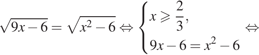  ко­рень из: на­ча­ло ар­гу­мен­та: 9x минус 6 конец ар­гу­мен­та = ко­рень из: на­ча­ло ар­гу­мен­та: x в квад­ра­те минус 6 конец ар­гу­мен­та рав­но­силь­но си­сте­ма вы­ра­же­ний x боль­ше или равно дробь: чис­ли­тель: 2, зна­ме­на­тель: 3 конец дроби , 9x минус 6=x в квад­ра­те минус 6 конец си­сте­мы . рав­но­силь­но 
