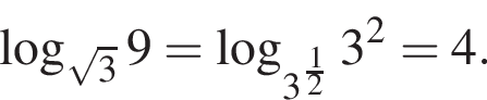  ло­га­рифм по ос­но­ва­нию левая круг­лая скоб­ка ко­рень из: на­ча­ло ар­гу­мен­та: 3 конец ар­гу­мен­та пра­вая круг­лая скоб­ка 9 = ло­га­рифм по ос­но­ва­нию левая круг­лая скоб­ка 3 в сте­пе­ни левая круг­лая скоб­ка дробь: чис­ли­тель: 1, зна­ме­на­тель: 2 конец дроби пра­вая круг­лая скоб­ка пра­вая круг­лая скоб­ка 3 в квад­ра­те = 4.